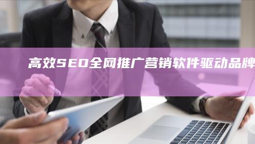 高效SEO全网推广营销软件：驱动品牌增长与流量优化